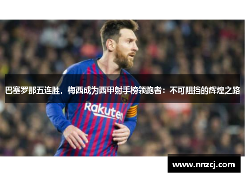 巴塞罗那五连胜，梅西成为西甲射手榜领跑者：不可阻挡的辉煌之路