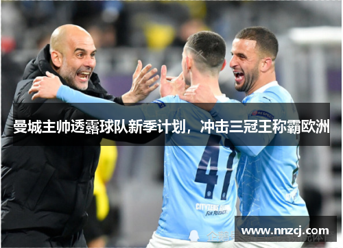 曼城主帅透露球队新季计划，冲击三冠王称霸欧洲