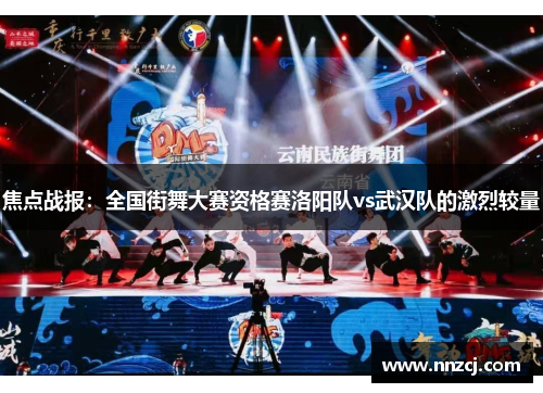 焦点战报：全国街舞大赛资格赛洛阳队vs武汉队的激烈较量
