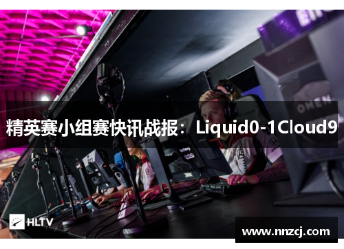 精英赛小组赛快讯战报：Liquid0-1Cloud9