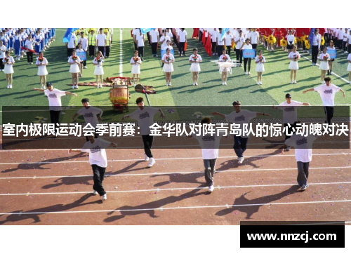 室内极限运动会季前赛：金华队对阵青岛队的惊心动魄对决