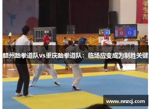 赣州跆拳道队vs重庆跆拳道队：临场应变成为制胜关键