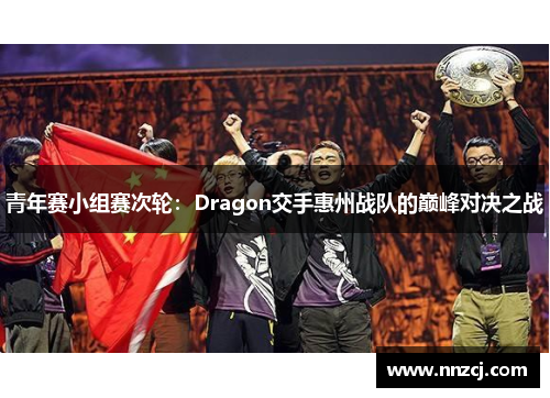 青年赛小组赛次轮：Dragon交手惠州战队的巅峰对决之战