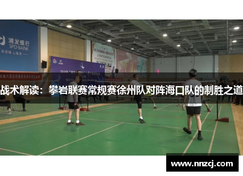 战术解读：攀岩联赛常规赛徐州队对阵海口队的制胜之道