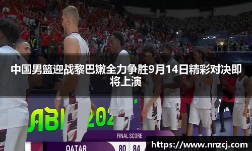 中国男篮迎战黎巴嫩全力争胜9月14日精彩对决即将上演